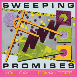 sweeping promises you say i romanticize